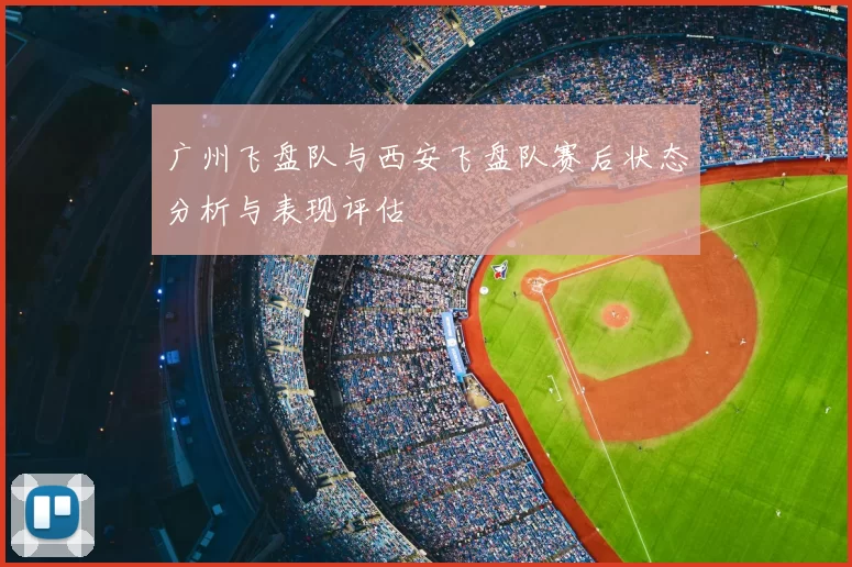 广州飞盘队与西安飞盘队赛后状态分析与表现评估
