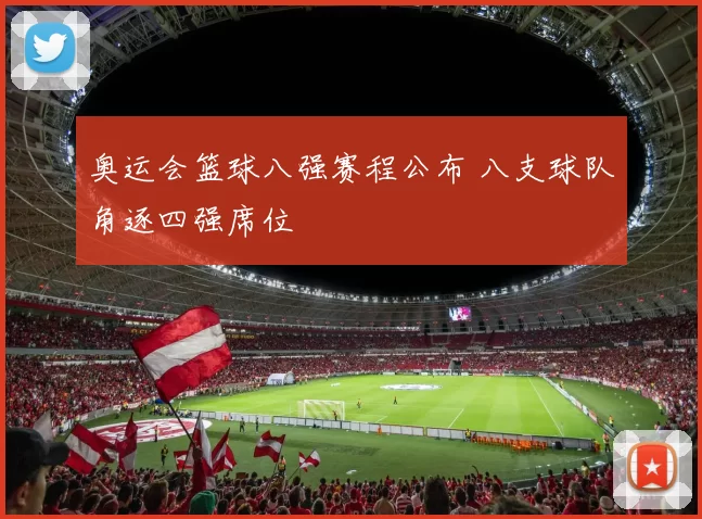 奥运会篮球八强赛程公布 八支球队角逐四强席位