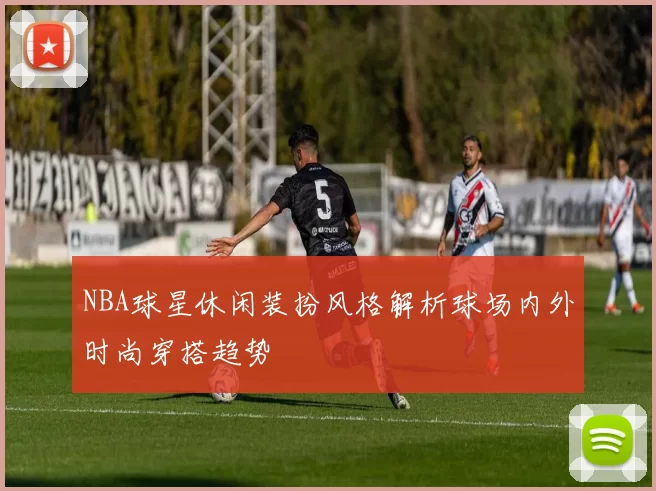 NBA球星休闲装扮风格解析球场内外时尚穿搭趋势