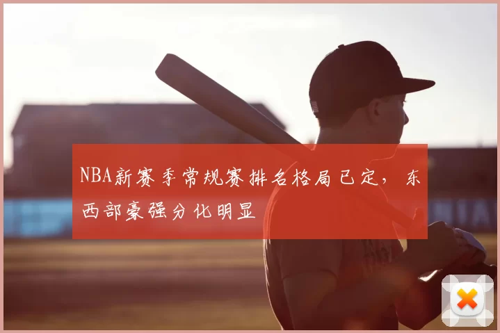NBA新赛季常规赛排名格局已定，东西部豪强分化明显