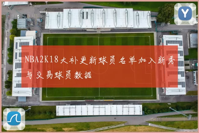 NBA2K18大补更新球员名单加入新秀与交易球员数据