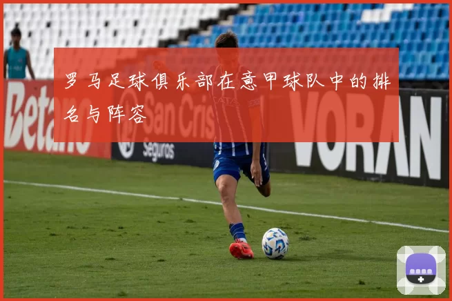 罗马足球俱乐部在意甲球队中的排名与阵容