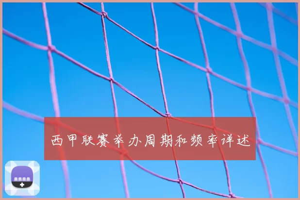 西甲联赛举办周期和频率详述
