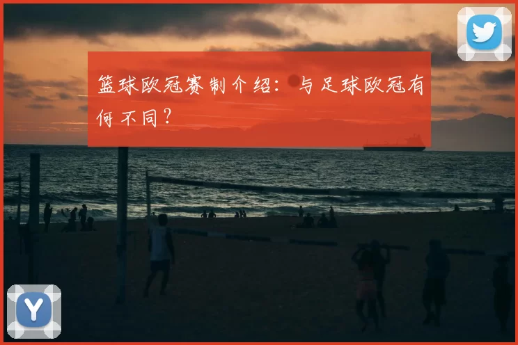 篮球欧冠赛制介绍：与足球欧冠有何不同？