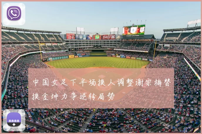 中国女足下半场换人调整谢宗梅替换金坤力争逆转局势