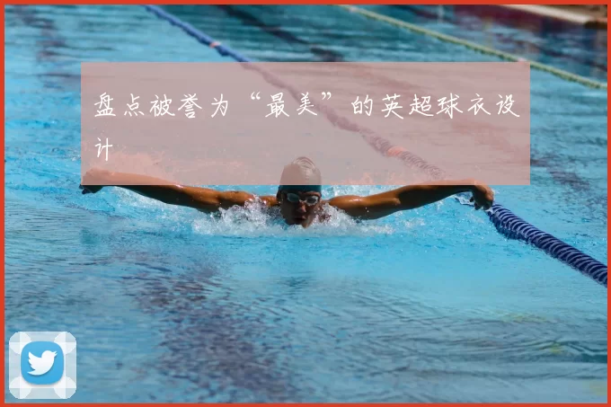 盘点被誉为“最美”的英超球衣设计