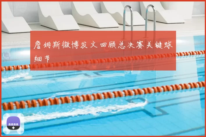 詹姆斯微博发文回顾总决赛关键球细节