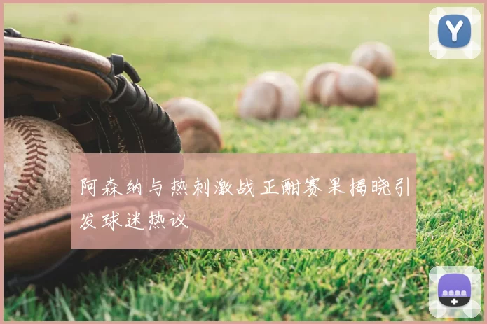 阿森纳与热刺激战正酣赛果揭晓引发球迷热议