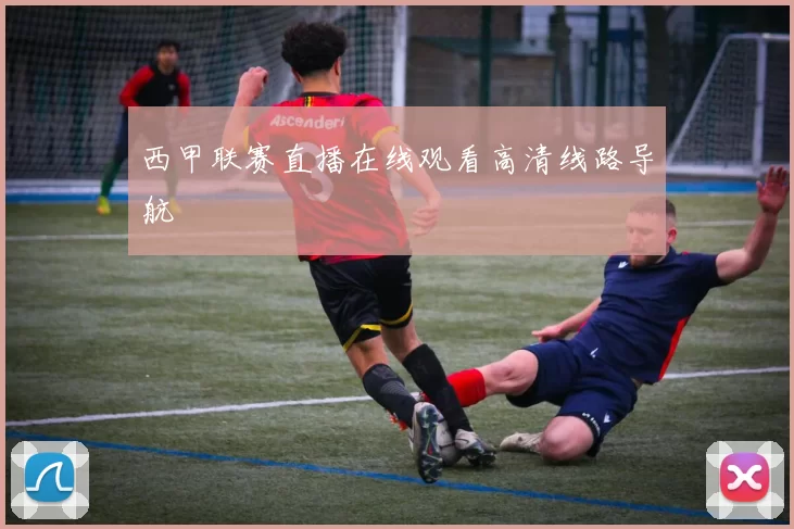 西甲联赛直播在线观看高清线路导航