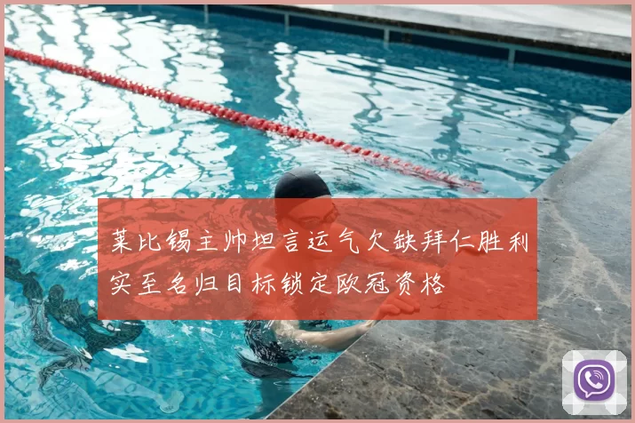 莱比锡主帅坦言运气欠缺拜仁胜利实至名归目标锁定欧冠资格