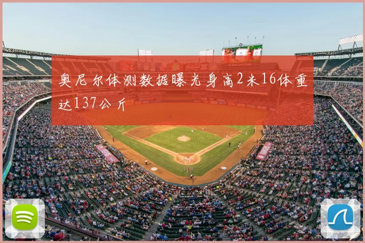 奥尼尔体测数据曝光身高2米16体重达137公斤