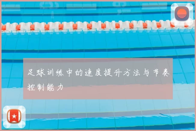 足球训练中的速度提升方法与节奏控制能力