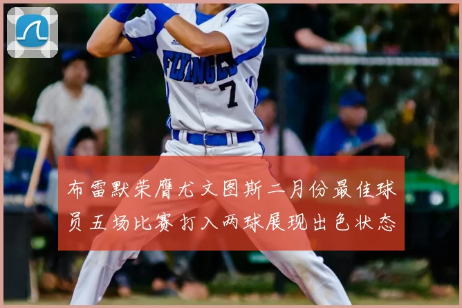 布雷默荣膺尤文图斯二月份最佳球员五场比赛打入两球展现出色状态