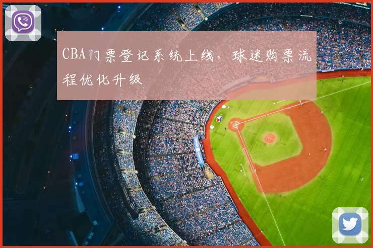 CBA门票登记系统上线，球迷购票流程优化升级