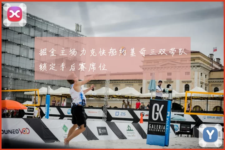 掘金主场力克快船约基奇三双带队锁定季后赛席位